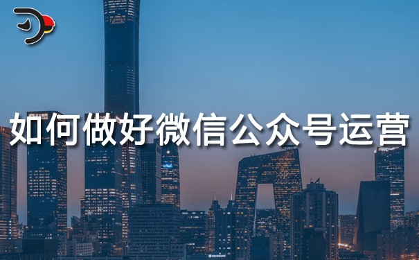 如何做好微信公眾號(hào)運(yùn)營(yíng)?